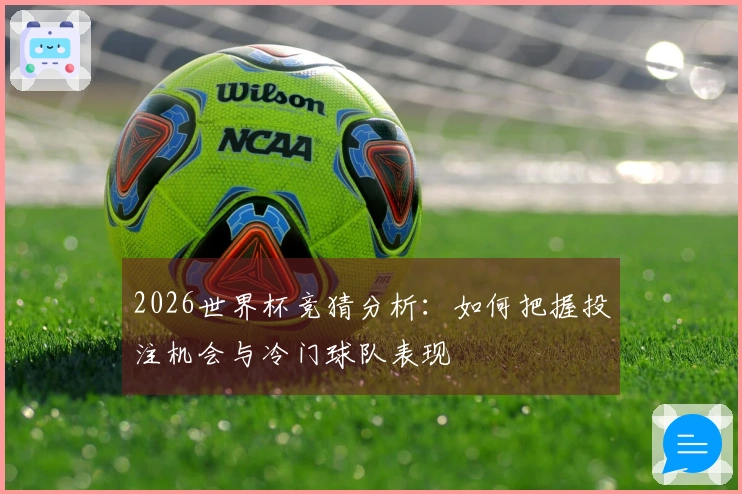 2026世界杯竞猜分析：如何把握投注机会与冷门球队表现