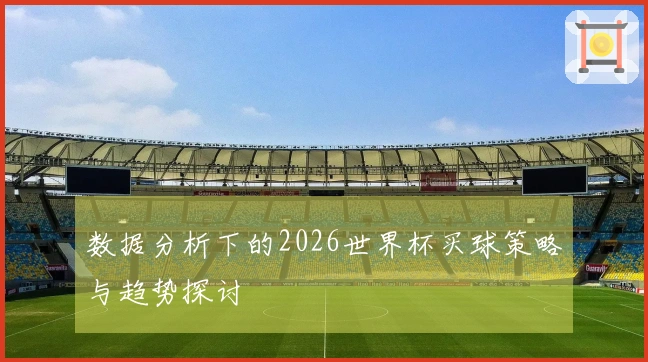 数据分析下的2026世界杯买球策略与趋势探讨