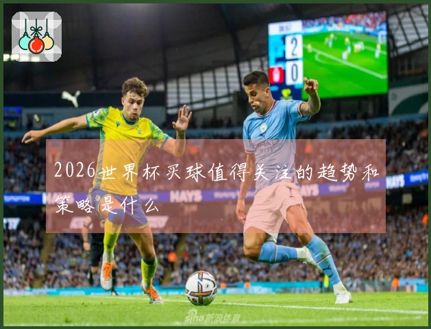 2026世界杯买球值得关注的趋势和策略是什么