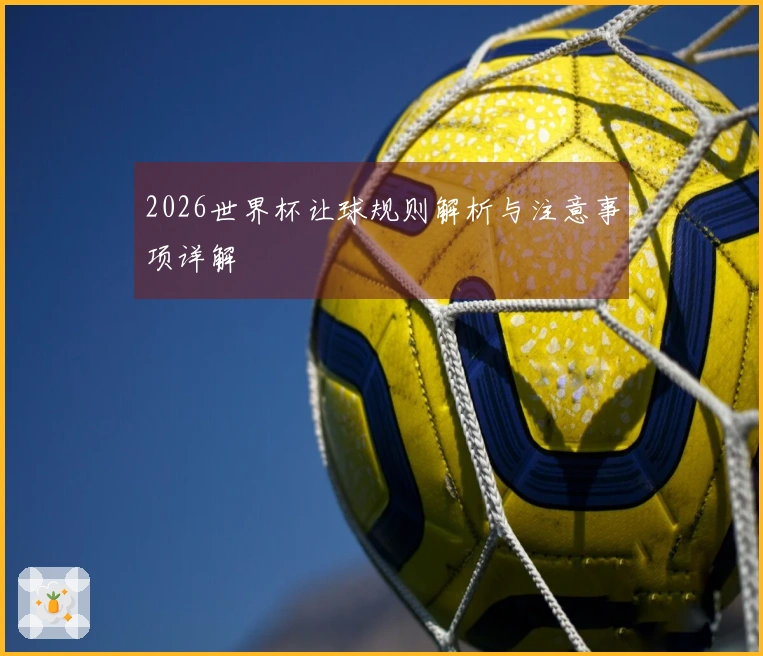 2026世界杯让球规则解析与注意事项详解
